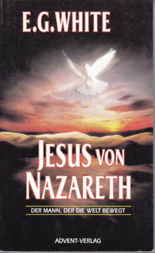 E.G. White - Jesus von Nazareth - Der Mann, der die Welt Bewegt (Advent-verlag)