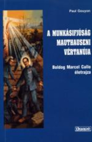 Paul Gouyon - A munk�sifj�s�g mauthauseni v�rtan�ja (Boldog Marcel Callo �letrajza)
