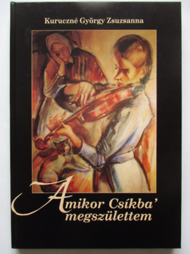 Kuruczné György Zsuzsanna - Amikor Csíkba megszülettem