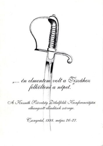 Georgiádes Ildikó, Sebestyén István - Én elmentem volt a Tiszához feltölteni a népet ! - A Kossuth Szövetség Délalföldi Konferenciáján elhangzott előadások szövete Csongrád 1998. május 26-17.