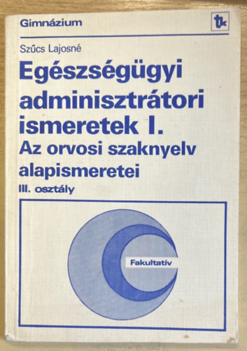 Szcs Lajosn - Egszsggyi adminisztrtori ismeretek a gimnzium III. osztlya szmra I. - Az orvosi szaknyelv alapismeretei