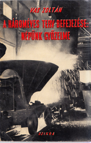 Vas Zoltán - A hároméves terv befejezése: népünk győzelme