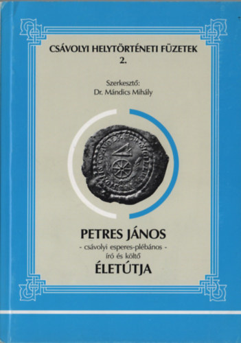 Dr. Mndics Mihly  (szerk.) - Petres Jnos - csvolyi esperes-plbnos - r s klt lettja