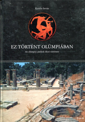 Kertsz Istvn - Ez trtnt Olmpiban (Az olmpiai jtkok kori trtnete)