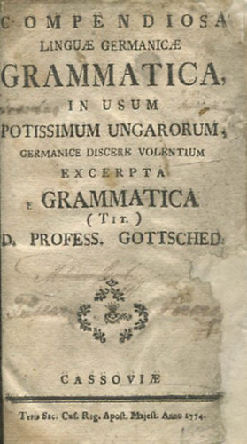 Dr. Profess. Gottsched - Compendiosa Linguae Germanicae Grammatica, In Usum Potissimum Ungarorum, Germanice Discere Volentium Excerpta E Grammatica