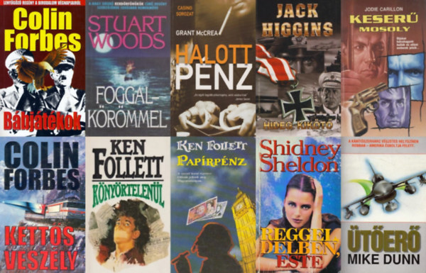 Grant McCrea, Stuart Woods, Mike Dunn, Jodie Carillon, Colin Forbes, Sidney Sheldon, Jack Higgins Ken Follett - 10 db krimi: Pap�rp�nz + Kett�s vesz�ly + B�bj�t�kok + Reggel, d�lben, este + Hideg kik�t� + Keser� mosoly + �t�er� + Foggal-k�r�mmel + K�ny�rtelen�l + Halott p�nz