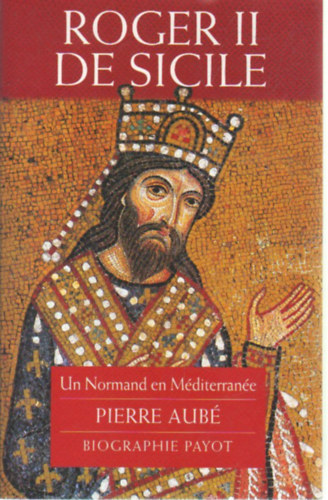 Pierre Aubé - Roger II de Sicile -Un Normand en Méditerranée Pierre Aubé biographie Payot