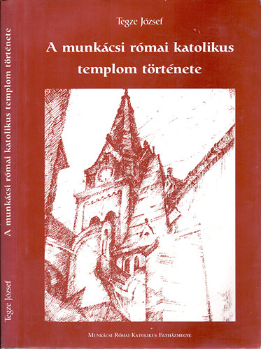 Tegze J�zsef - A munk�csi r�mai katolikus templom t�rt�nete