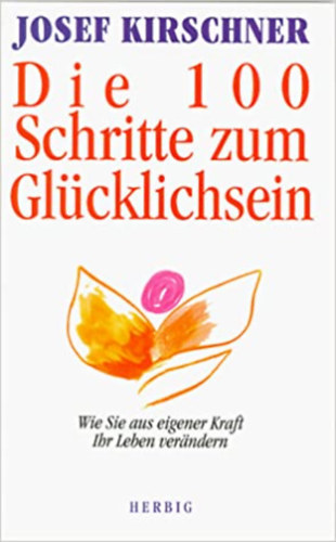 Josef Kirschner - Die 100 Schritte zum Gl�cklichsein: Wie Sie aus eigener Kraft Ihr Leben ver�ndern - 100 l�p�s a boldogs�ghoz - Hogyan v�ltoztathatjuk meg az �let�nket?