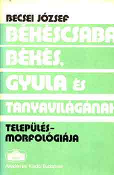 Becsi Jzsef - Bkscsaba, Bks, Gyula s tanyavilgnak teleplsmorfolgija