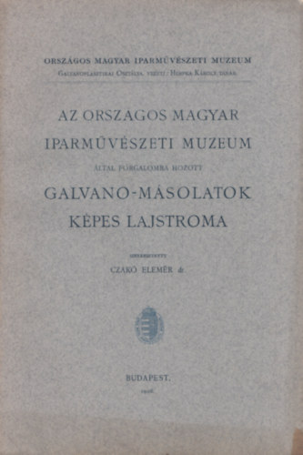 Czakó Elemér dr. - Az Orsz. Iparműv. Múzeum által forg. Galvano-másolatok képes lajstroma