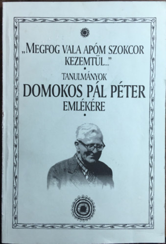 Hal�sz P�ter  (szerk.) - "Megfog vala ap�m szokcor kezemt�l..." - tanulm�nyok Domokos P�l P�ter eml�k�re
