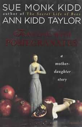 Ann Kidd Taylor Sue Monk Kidd - Traveling with Pomegranates: A Mother-daughter Story