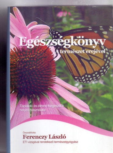 Összeállította: Ferenczy László - ETI vizsgával rendelkező természetgyógyász - Egészségkönyv - A természet erejével (Táplálék és étrend kiegészítők helyes használata)