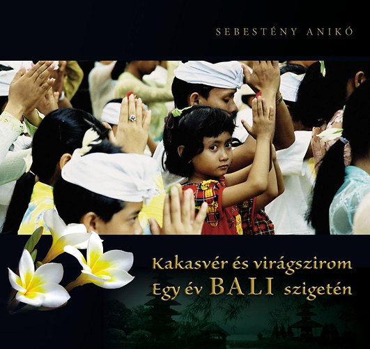 Sebestny Anik - Kakasvr s virgszirom - Egy v Bali szigetn