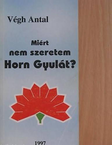 Végh Antal - Miért nem szeretem Horn Gyulát?