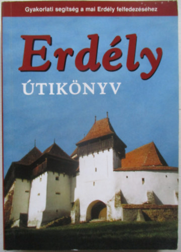 Sós Judit - Farkas Zoltán - Erdély útikönyv GYAKORLATI SEGÍTSÉG A MAI ERDÉLY FELFEDEZÉSÉHEZ