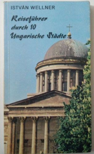 Wellner Istv�n - Reisef�hrer durch 10 Ungarische St�dte - �tikalauz 10 Magyar v�roshoz - n�met