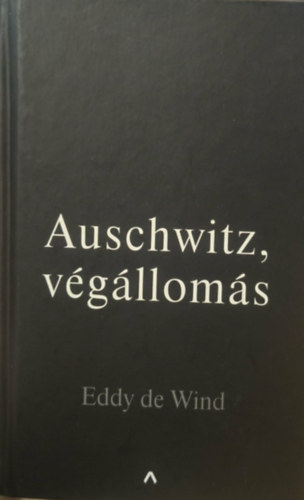 Eddy de Wind - Auschwitz, végállomás - Egy túlélő naplója a haláltáborból