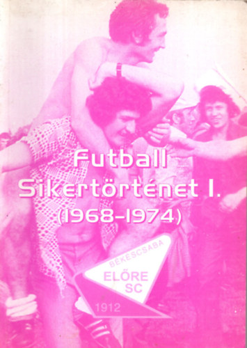 Kpr Ferenc; Vrhegyi Jnos - Futball sikertrtnet I. (1968-1974) - Bkscsaba Elre SC