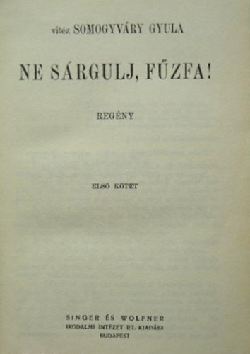 Vitéz Somogyváry Gyula - Ne sárgulj, fűzfa! I-II. (egybekötve)