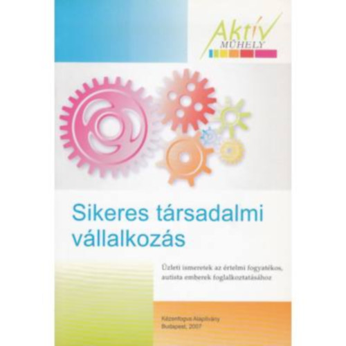 Sikeres t�rsadalmi v�llalkoz�s - �zleti ismeretek az �rtelmi fogyat�kos, autista emberek foglalkoztat�s�hoz