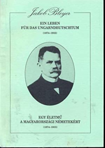 Hambuch Wendel (szerk.) - Jakob Bleyer: Ein Leben für das Ungarndeutschtum (1874 - 1933) - Egy életmű a magyarországi németekért