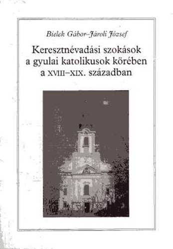 Bielek G�bor-J�roli J�zsef - Keresztn�vad�si szok�sok a gyulai katolikusok k�r�ben a XVIII-XIX....
