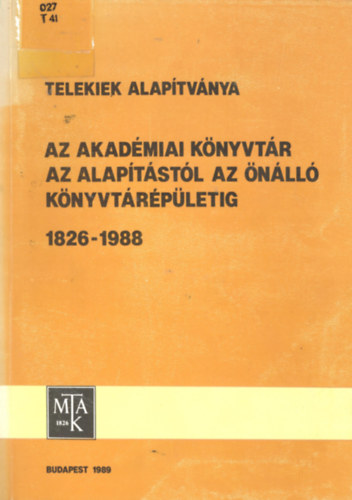 Fekete Gzn  (szerk.) - Telekiek Alaptvnya - Az Akadmiai Knyvtr az alaptstl az nll knyvtrpletig 1826-1988