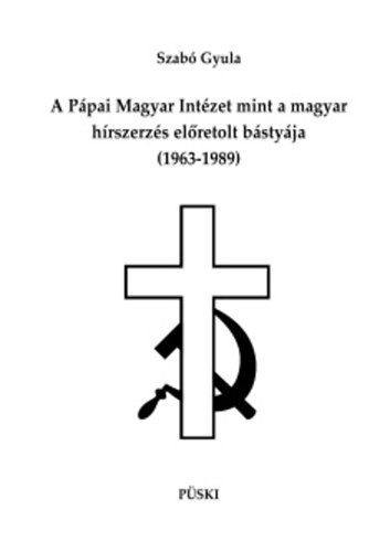 Szabó Gyula - A Pápai Magyar Intézet mint a magyar hírszerzés előretolt bástyája