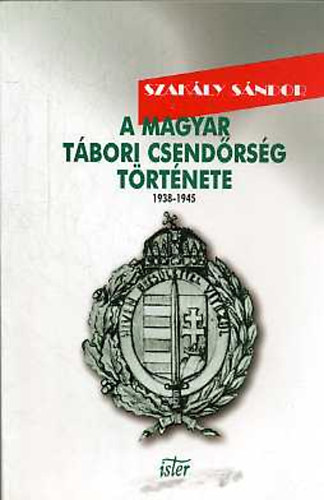Szakály Sándor - A magyar tábori csendőrség története 1938-1945