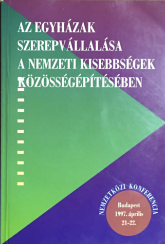 Tabajdi Csaba - Barényi Sándor - Az egyházak szerepvállalása a nemzeti kisebbségek közösségépítésében NEMZETKÖZI KONFERENCIA BUDAPEST, 1997. ÁPRILIS 21-22.