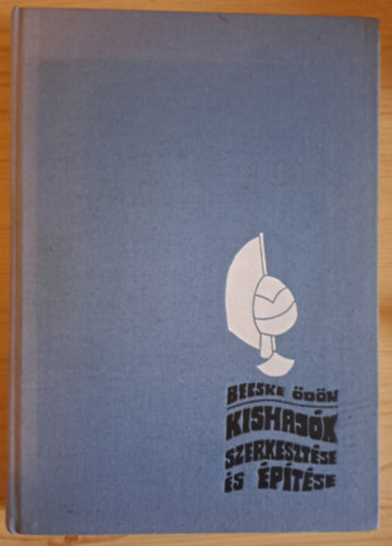 Becske Ödön - Kishajók szerkesztése és építése ( hajógeometriai és súlyszámítások, hajótest ellenállásai, kishajók építőanyagai és eszközei, fahajók építése, fémhajók készítése, evezős, vitorlás és motoros hajók)