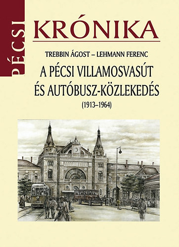 Lehmann Ferenc Trebbin �gost - A p�csi villamosvas�t �s aut�busz-k�zleked�s (1913-1964)