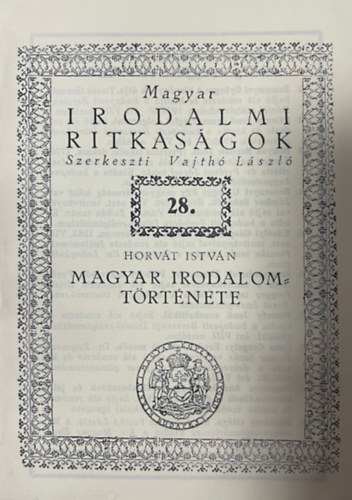 Horváth István - Magyar irodalmi ritkaságok 28. Magyar irodalom története (hasonmás kiadás)
