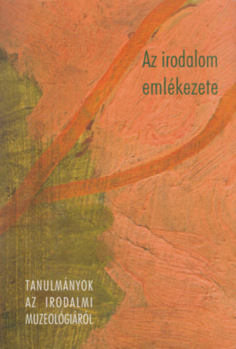 Az irodalom emlkezete - Tanulmnyok az irodalmi muzeolgirl