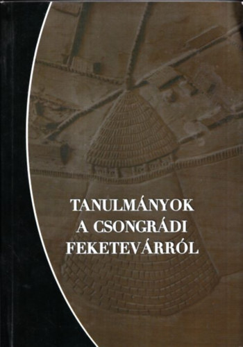 Sebestyén István szerk. - Tanulmányok a csongrádi Feketevárról