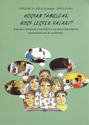 Frstn dr. Klyi Erzsbet - Sipos Endre - Hogyan tanuljak, hogy legyek valaki? (Hasznos tancsok a tanulshoz s plyavlasztshoz tizenveseknek s szleinek)