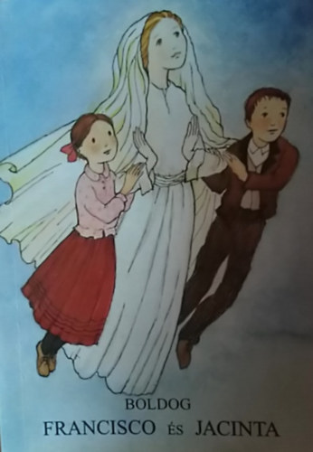 Kondor Lajos (szerk.) - Boldog Francisco s Jacinta (A Szzanya psztorgyermekei)