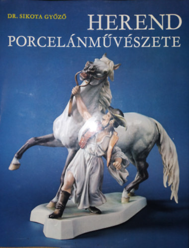 Dr. Sikota Gyz - Herend porcelnmvszete (Harmadik, bvitett kiads. Sznes s fekete-fehr fotkkal illusztrlva)