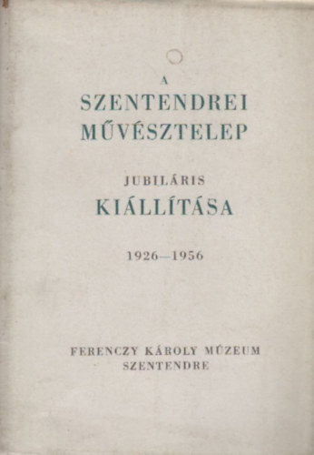 A Szentendrei Mvsztelep jubilris killtsa 1926-1956. (Lyka Kroly elszavval)