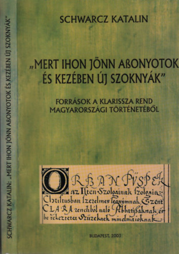 Schwartz Katalin - "Mert ihon jnn asszonyotok s kezben j szoknyk"- Forrsok a klarissza rend magyarorszgi trtnetbl