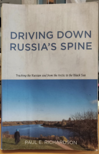 Paul E. Richardson - Driving Down Russia's Spine - Tracking the Russian soul from the Arctic to the Black Sea (Russian Life Books)