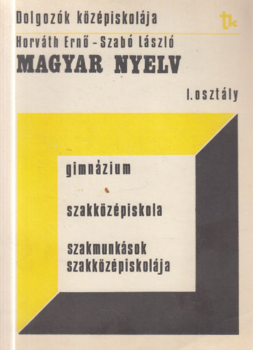 Szabó László Horváth Ernő - Magyar nyelv - a dolgozók középiskolája 1.osztálya számára (Dolgozók középiskolája)
