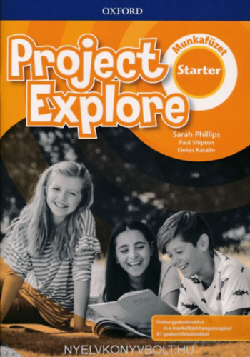 Sarah Phillips - Paul Shipton - Elekes Katalin - Project Explore Starter Munkafüzet - Online gyakorlatokkal és a munkafüzet hanganyagával