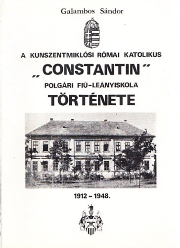Galambos Sndor - A Kunszentmiklsi Rmai Katolikus Constantin polgri fi-lenyiskola trtnete