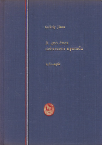 Szkely Jnos - A 400 ves debreceni nyomda 1561-1961