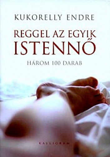 Kukorelly Endre - Reggel az egyik istenn - Hrom 100 darab