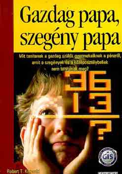 Robert T. Kiyosaki - Sharon L. Lechter - Gazdag papa, szeg�ny papa - Mit tan�tanak a gazdag sz�l�k gyermekeiknek a p�nzr�l, amit a szeg�nyek �s a k�z�poszt�lybeliek nem tan�tanak meg?