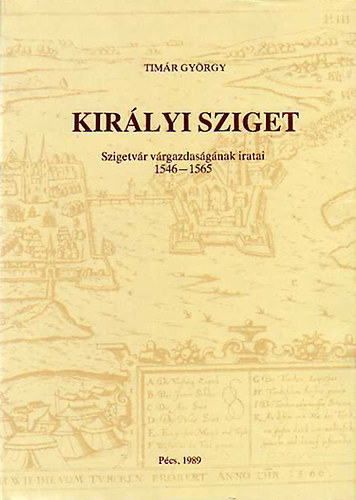 Timár György - Királyi sziget - Szigetvár várgazdaságának iratai 1546-1565